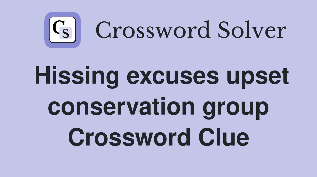 Hissing excuses upset conservation group Crossword Clue
