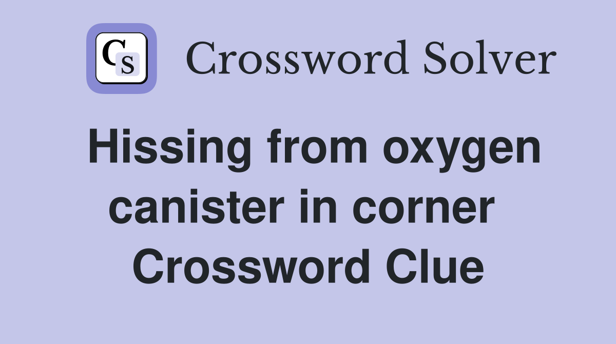 Hissing from oxygen canister in corner  Crossword Clue
