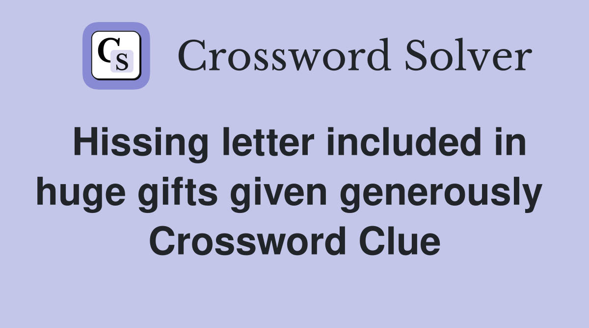 Hissing letter included in huge gifts given generously  Crossword Clue