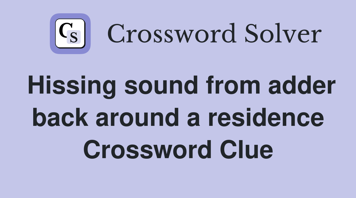 Hissing sound from adder back around a residence Crossword Clue