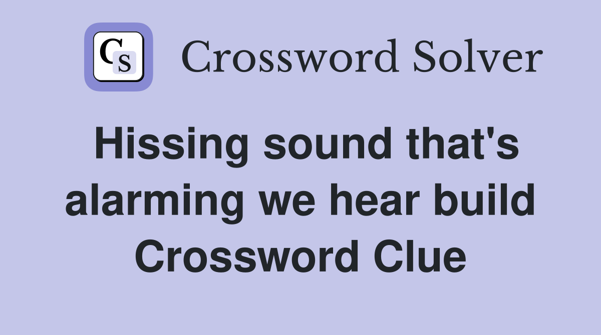 Hissing sound that's alarming we hear build Crossword Clue