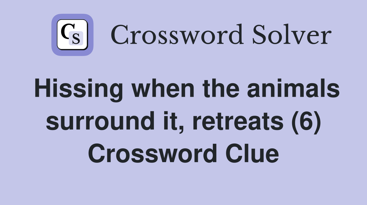 Hissing when the animals surround it, retreats (6) Crossword Clue