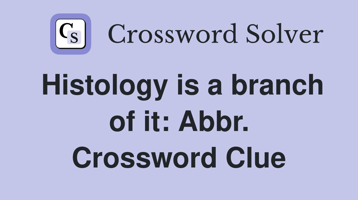 Histology is a branch of it: Abbr. Crossword Clue