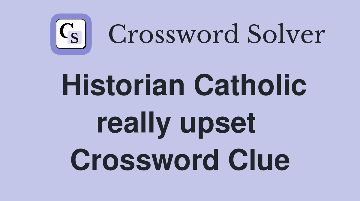 Historian Catholic really upset  Crossword Clue