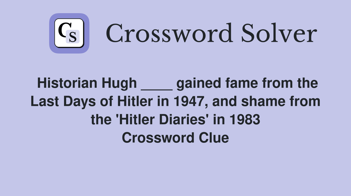 Historian Hugh ____ gained fame from the Last Days of Hitler in 1947, and shame from the 'Hitler Diaries' in 1983 Crossword Clue