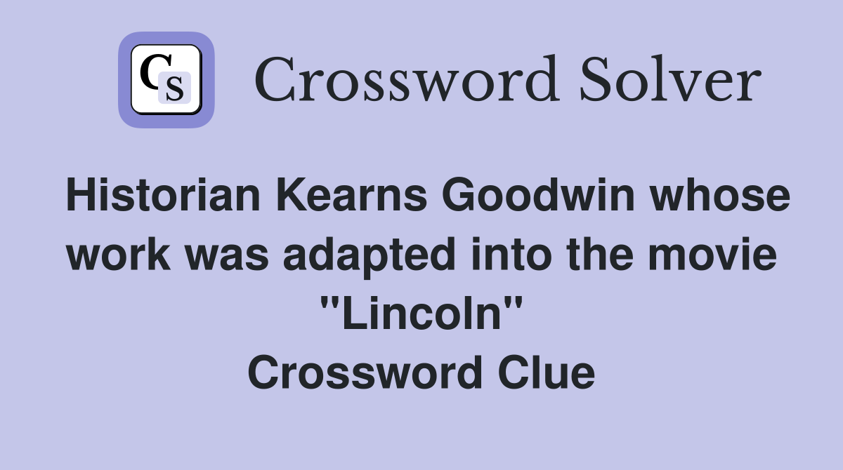 Historian Kearns Goodwin whose work was adapted into the movie "Lincoln" Crossword Clue