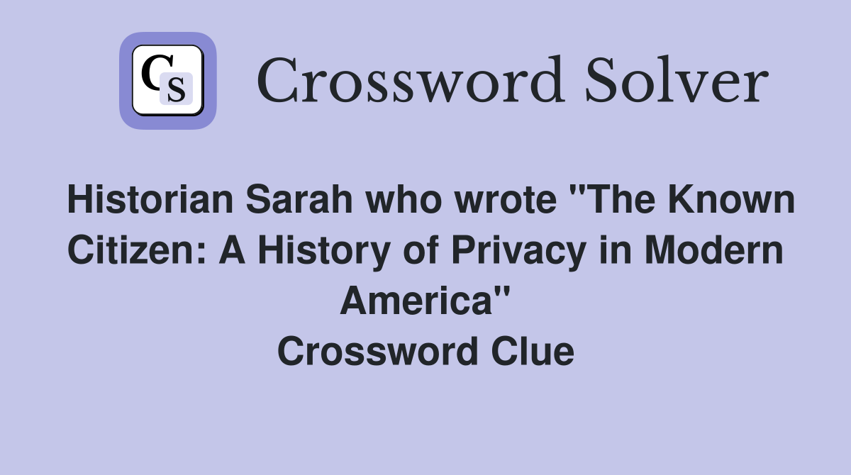 Historian Sarah who wrote "The Known Citizen: A History of Privacy in Modern America" Crossword Clue