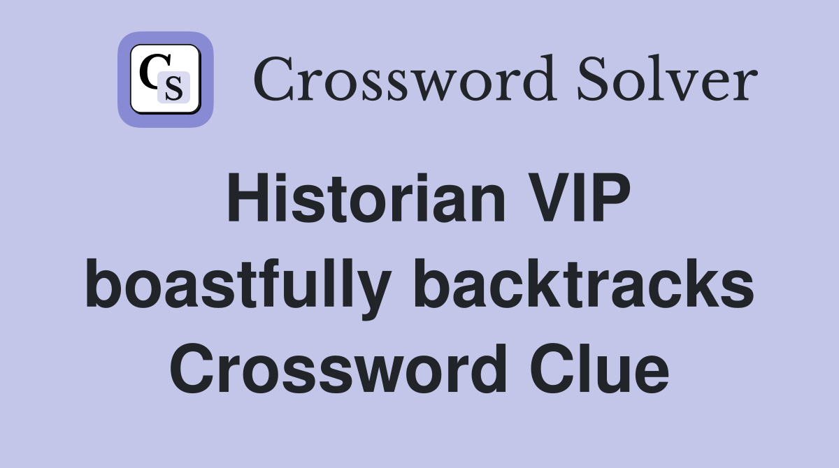 Historian VIP boastfully backtracks Crossword Clue