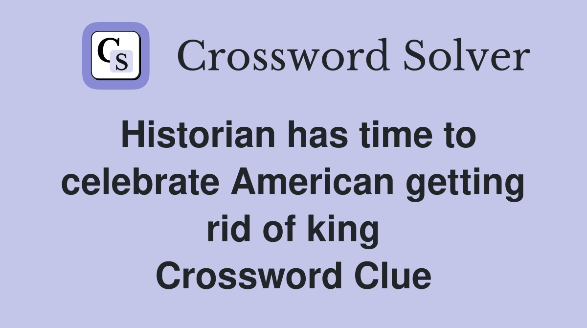 Historian has time to celebrate American getting rid of king Crossword Clue