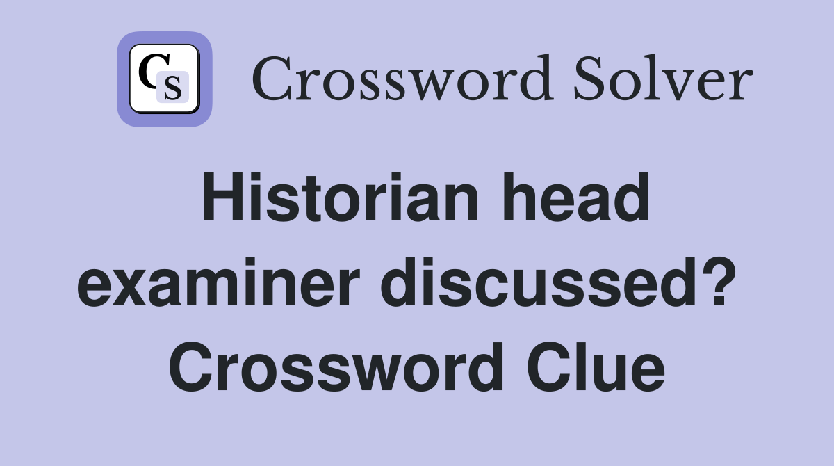 Historian head examiner discussed?  Crossword Clue