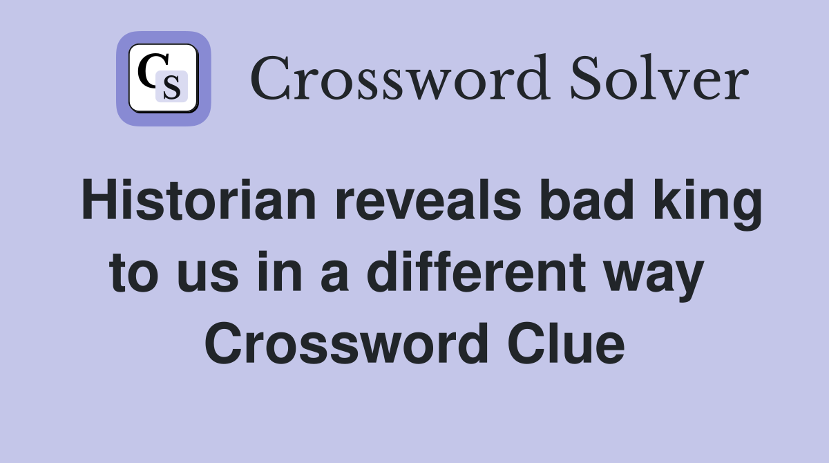 Historian reveals bad king to us in a different way  Crossword Clue