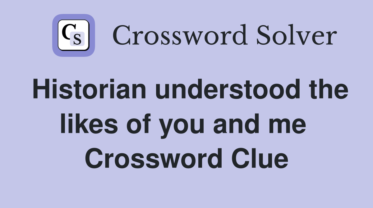 Historian understood the likes of you and me  Crossword Clue
