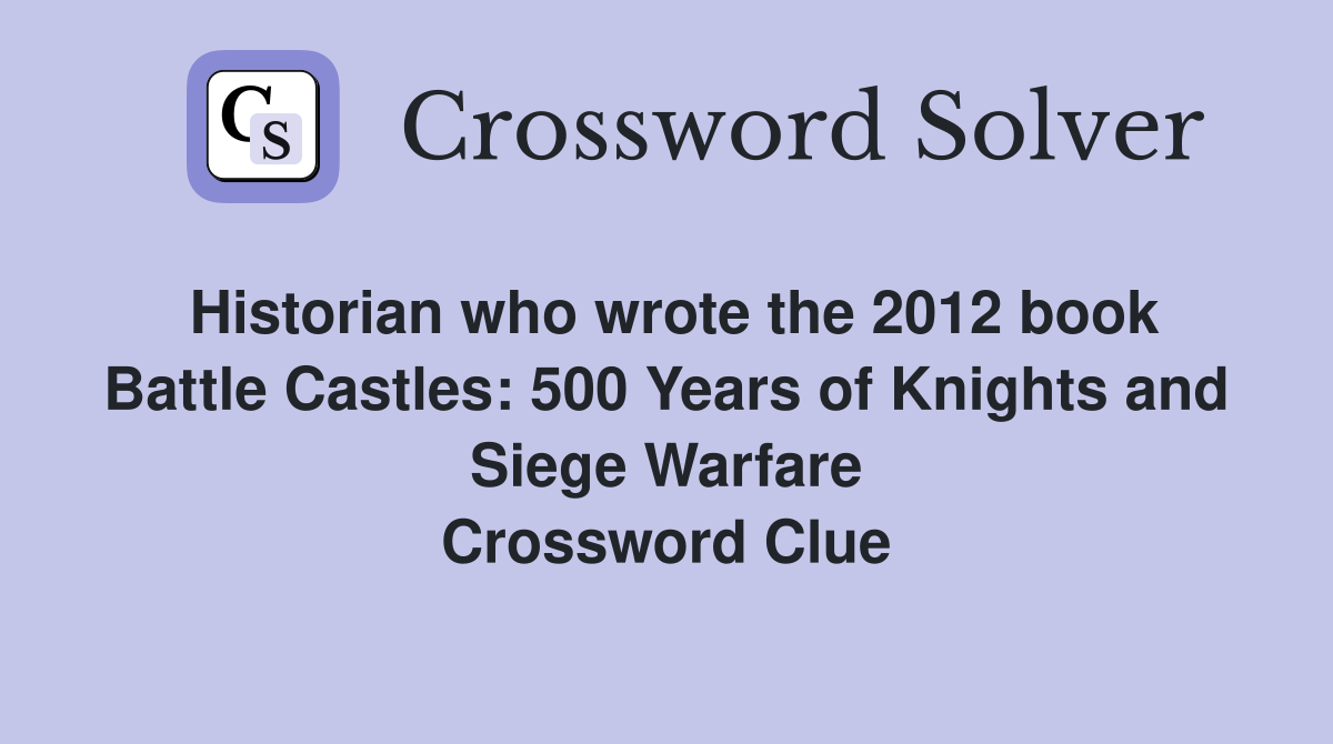 Historian who wrote the 2012 book Battle Castles: 500 Years of Knights and Siege Warfare Crossword Clue