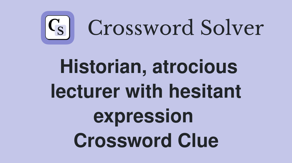 Historian, atrocious lecturer with hesitant expression  Crossword Clue