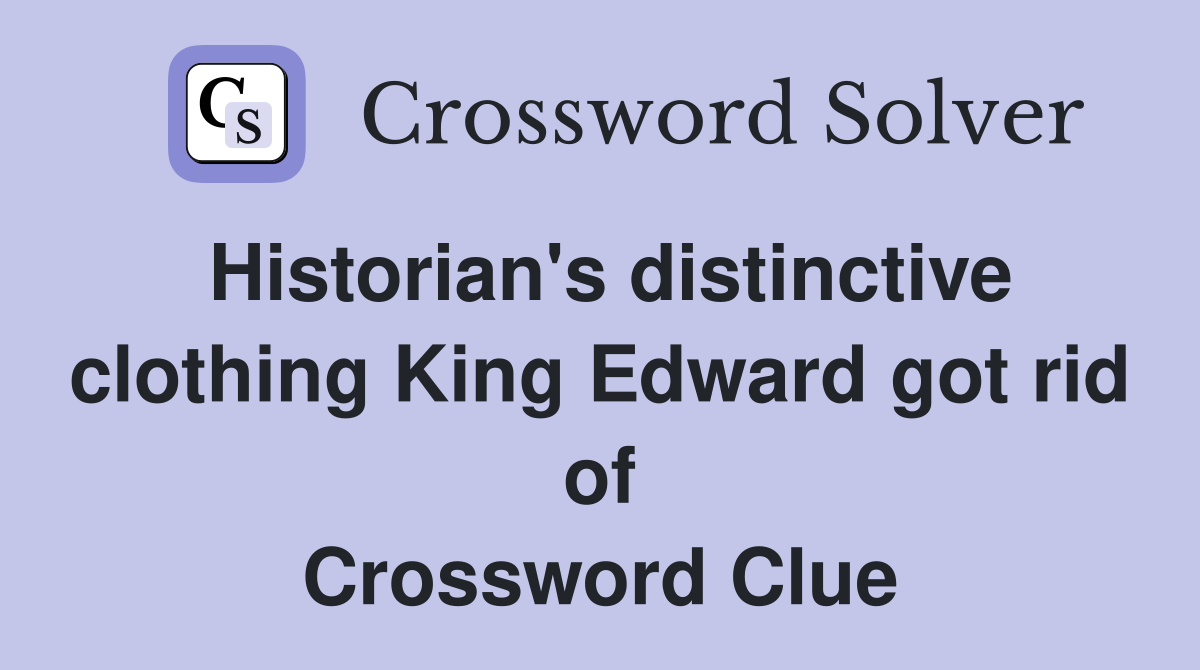 Historian's distinctive clothing King Edward got rid of Crossword Clue