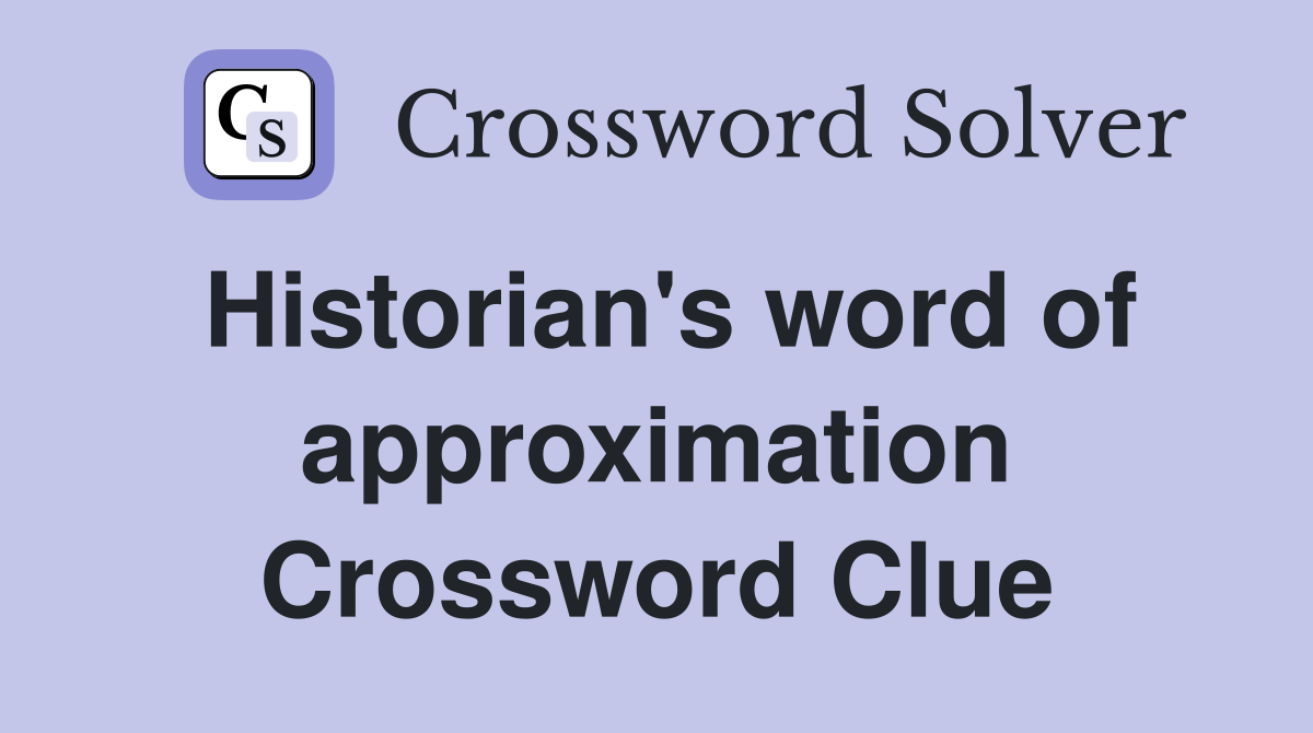 Historian's word of approximation Crossword Clue