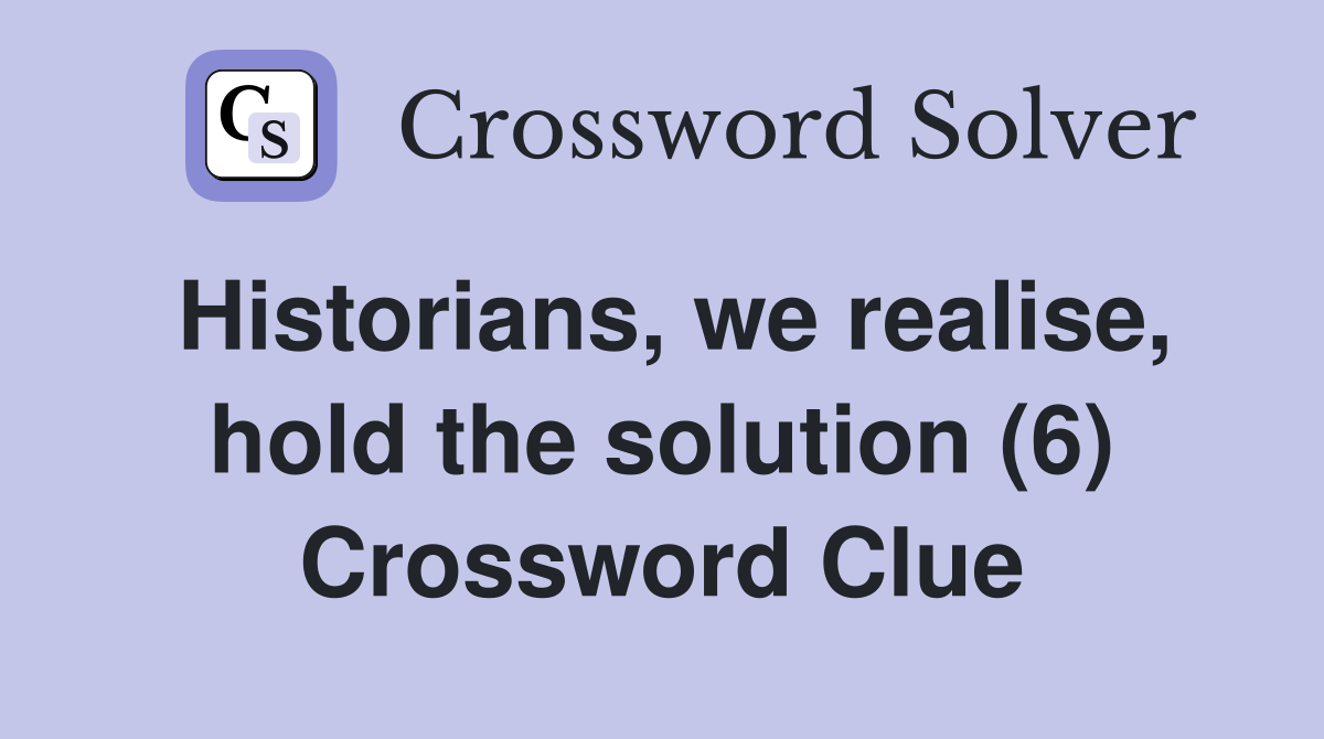 Historians, we realise, hold the solution (6) Crossword Clue