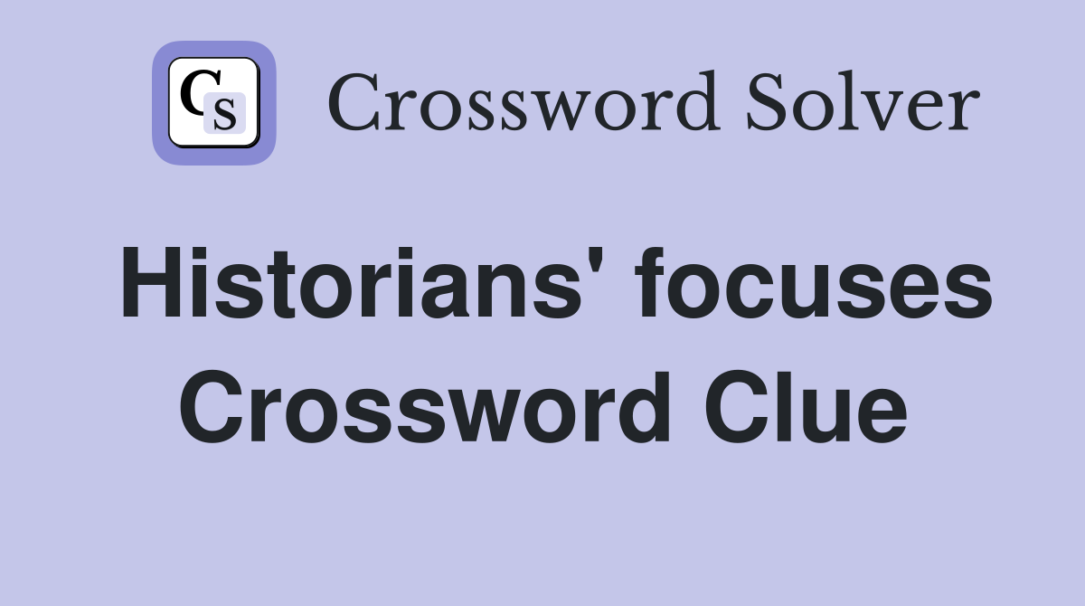 Historians' focuses Crossword Clue