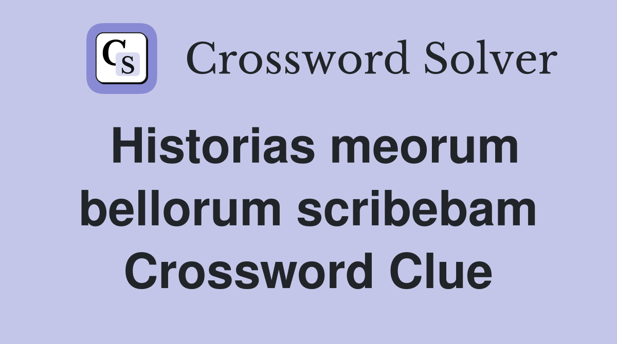 Historias meorum bellorum scribebam Crossword Clue
