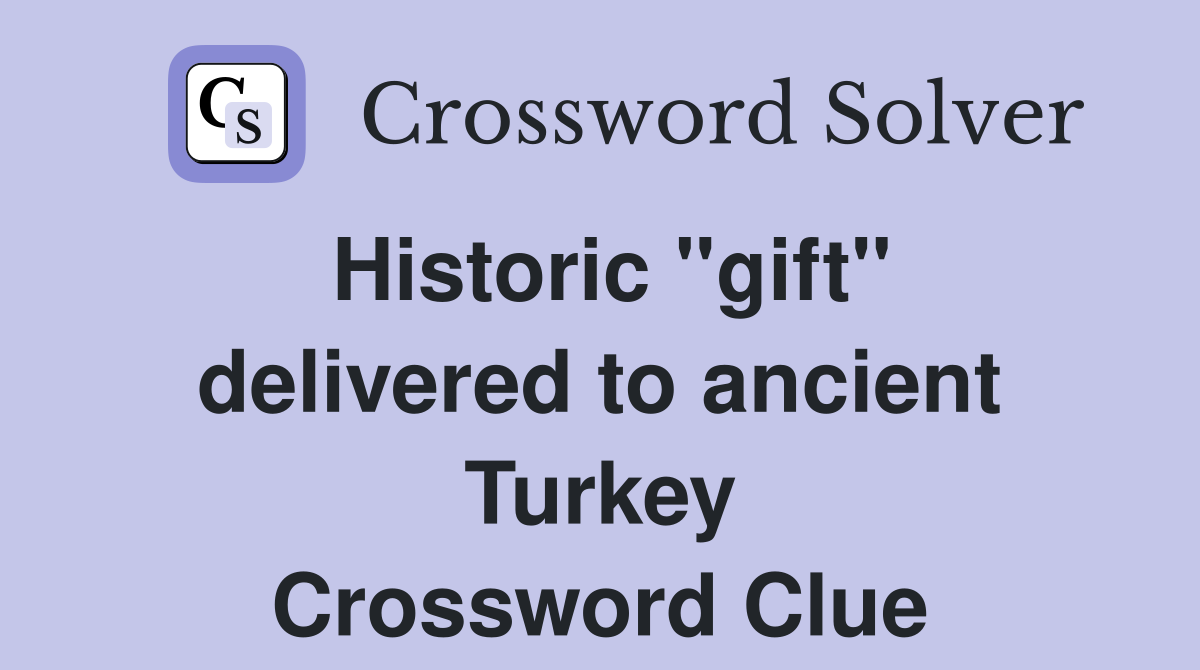 Historic ''gift'' delivered to ancient Turkey Crossword Clue