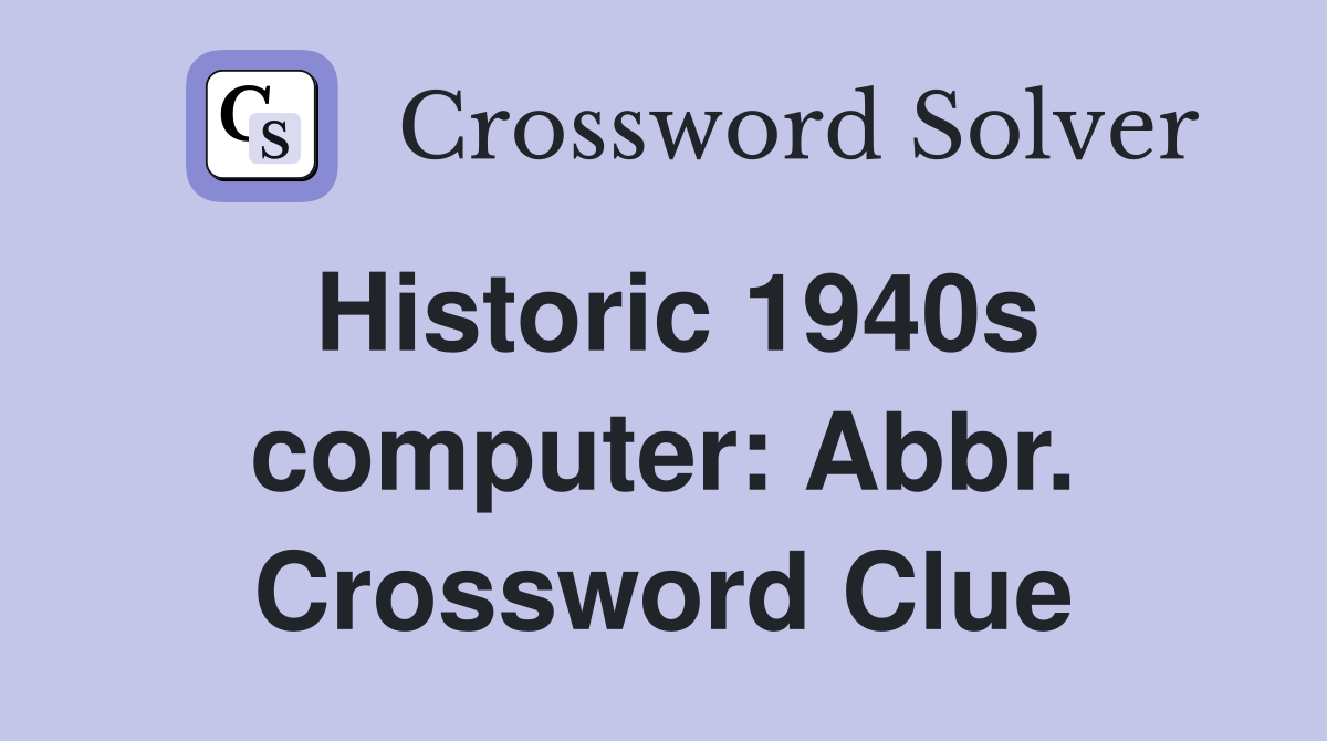 Historic 1940s computer: Abbr. Crossword Clue
