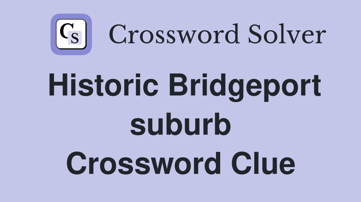 Historic Bridgeport suburb Crossword Clue