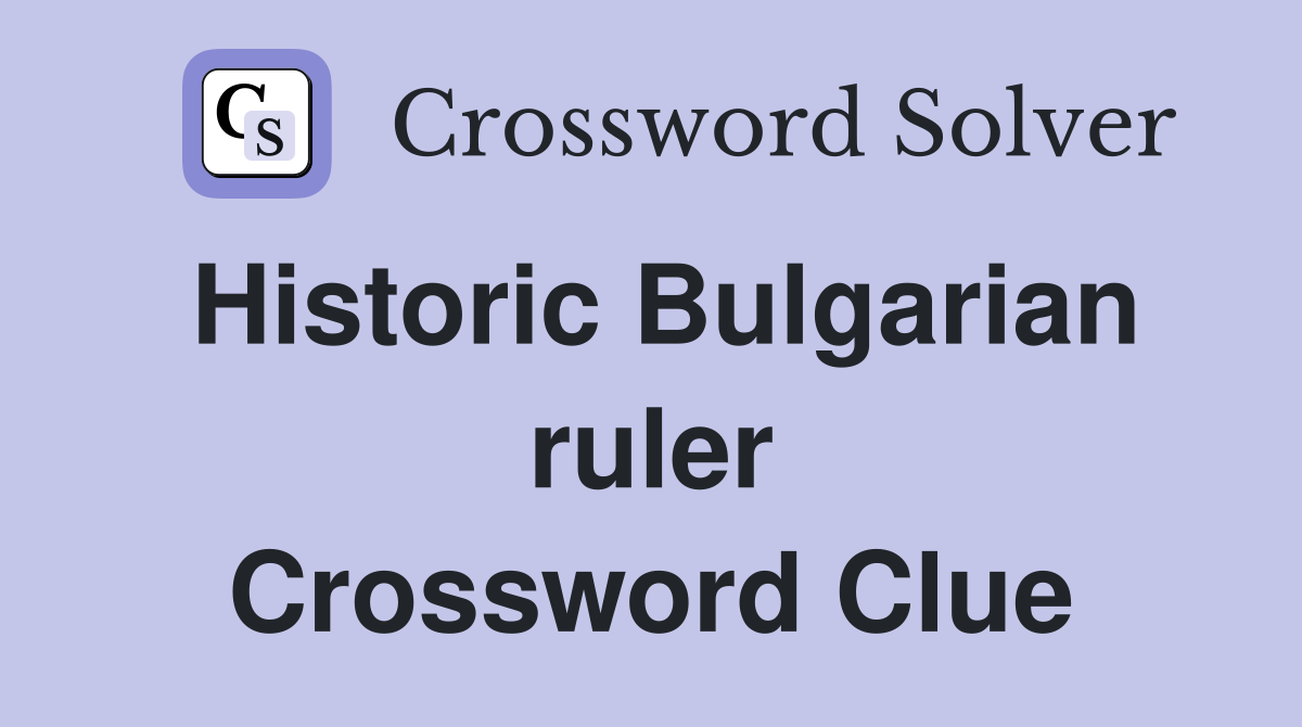 Historic Bulgarian ruler Crossword Clue