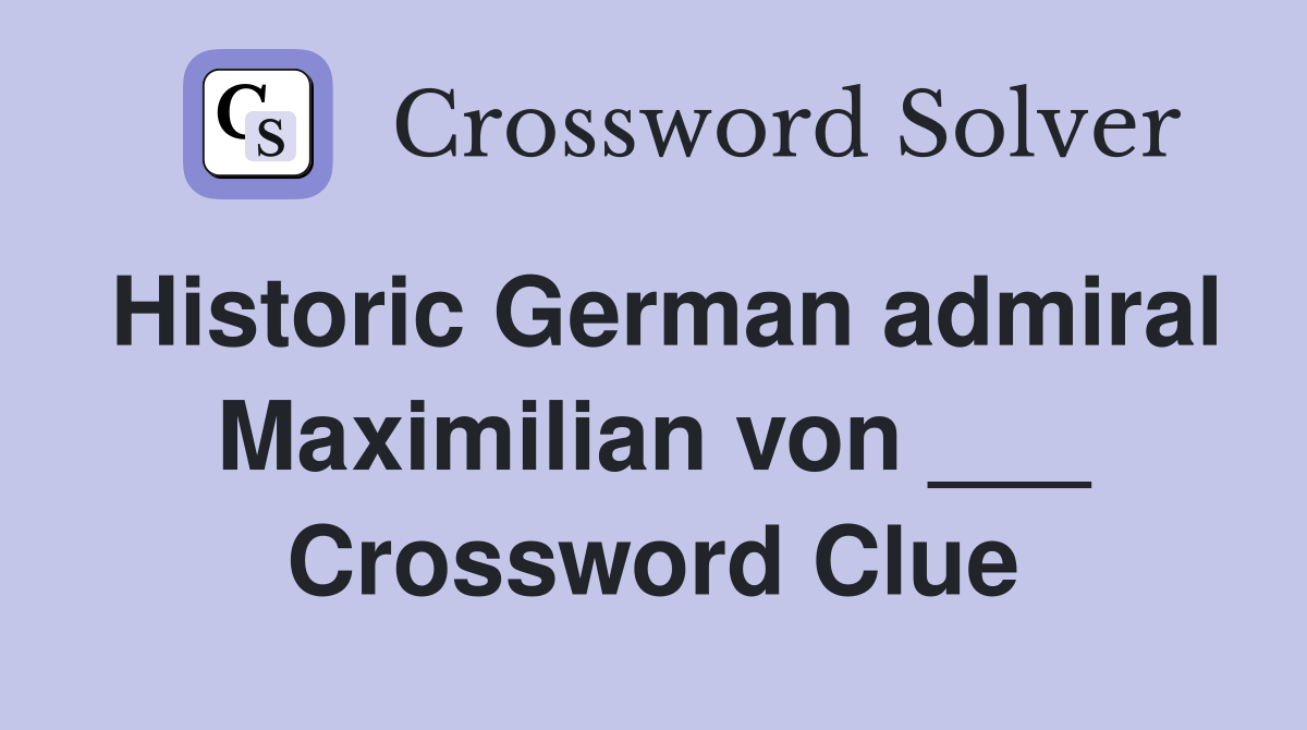 Historic German admiral Maximilian von ___ Crossword Clue