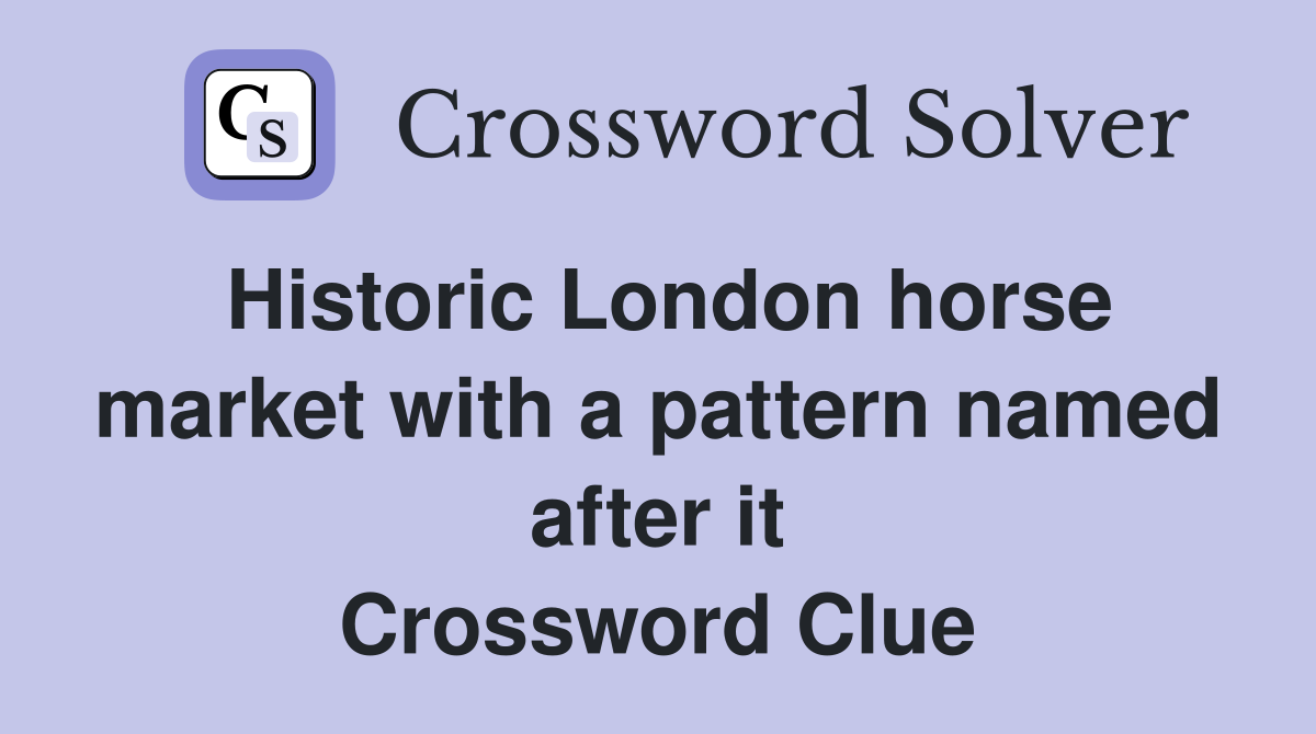 Historic London horse market with a pattern named after it Crossword Clue