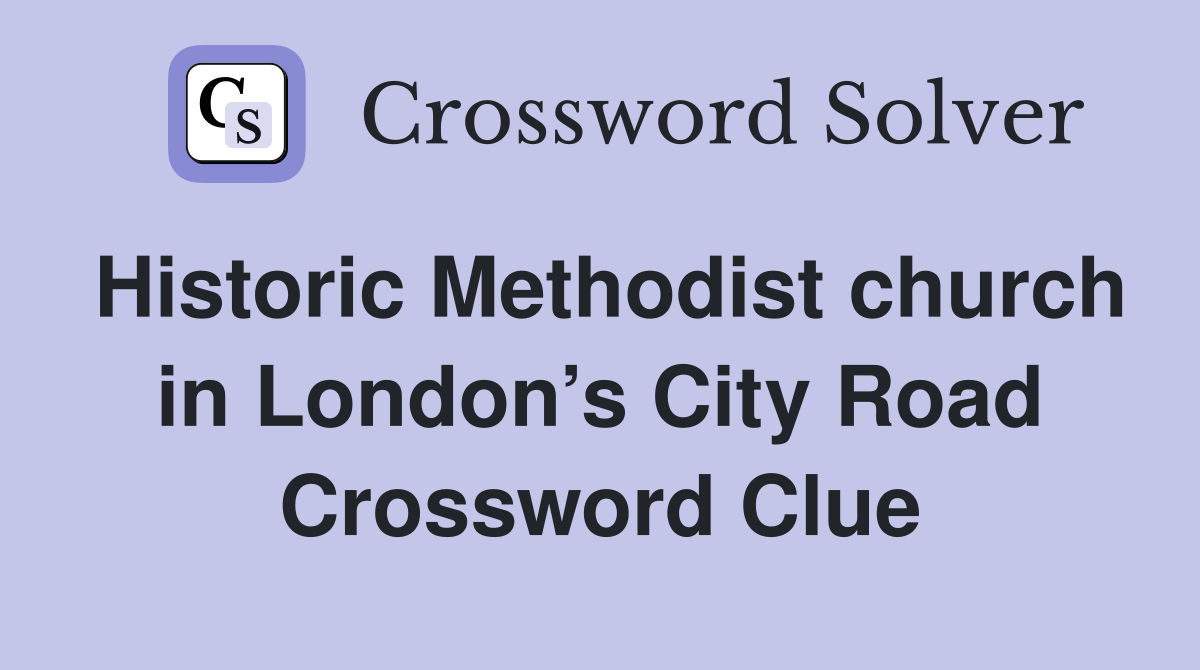 Historic Methodist church in London’s City Road Crossword Clue
