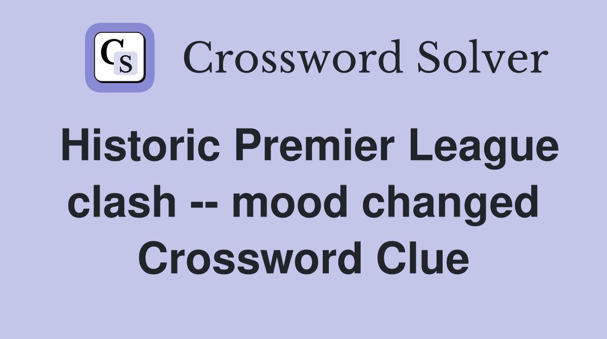 Historic Premier League clash -- mood changed Crossword Clue