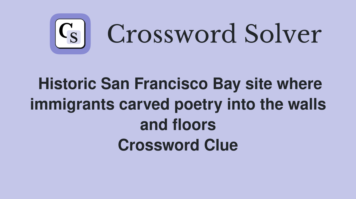 Historic San Francisco Bay site where immigrants carved poetry into the walls and floors Crossword Clue