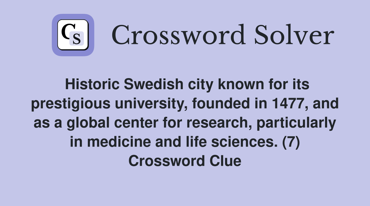 Historic Swedish city known for its prestigious university, founded in 1477, and as a global center for research, particularly in medicine and life sciences. (7) Crossword Clue
