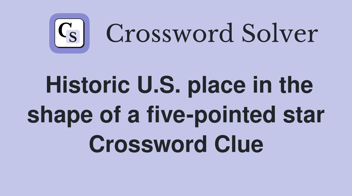 Historic U.S. place in the shape of a five-pointed star Crossword Clue
