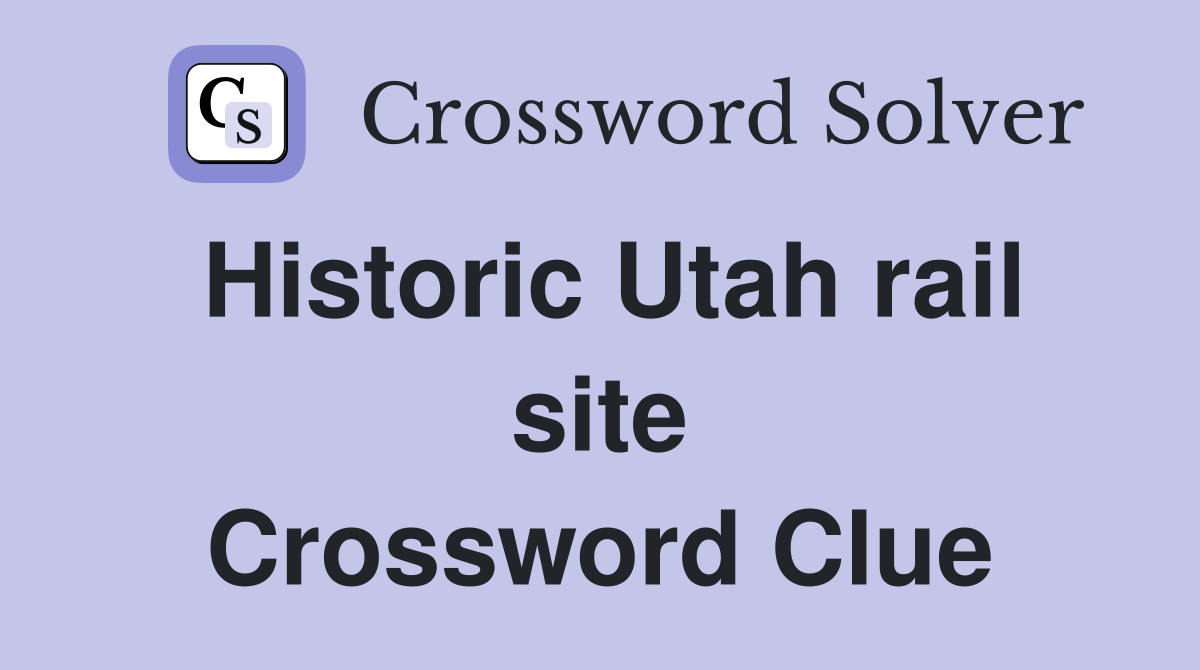 Historic Utah rail site Crossword Clue
