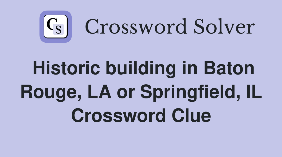 Historic building in Baton Rouge, LA or Springfield, IL Crossword Clue