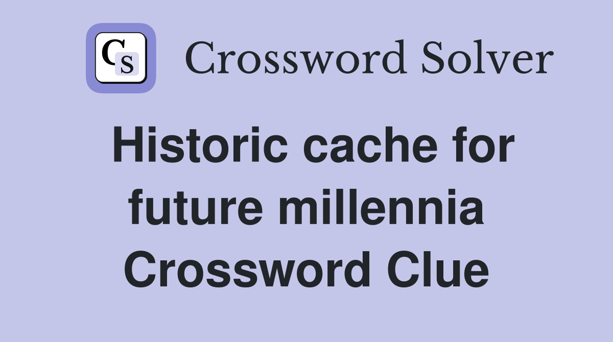 Historic cache for future millennia Crossword Clue
