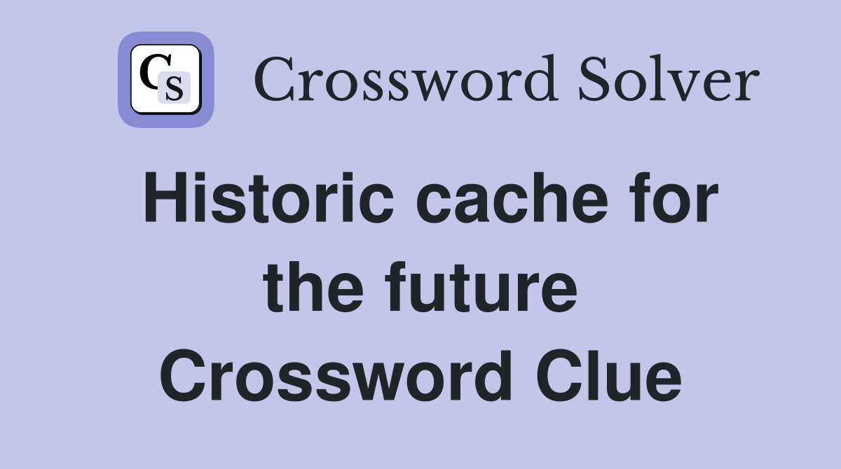 Historic cache for the future Crossword Clue