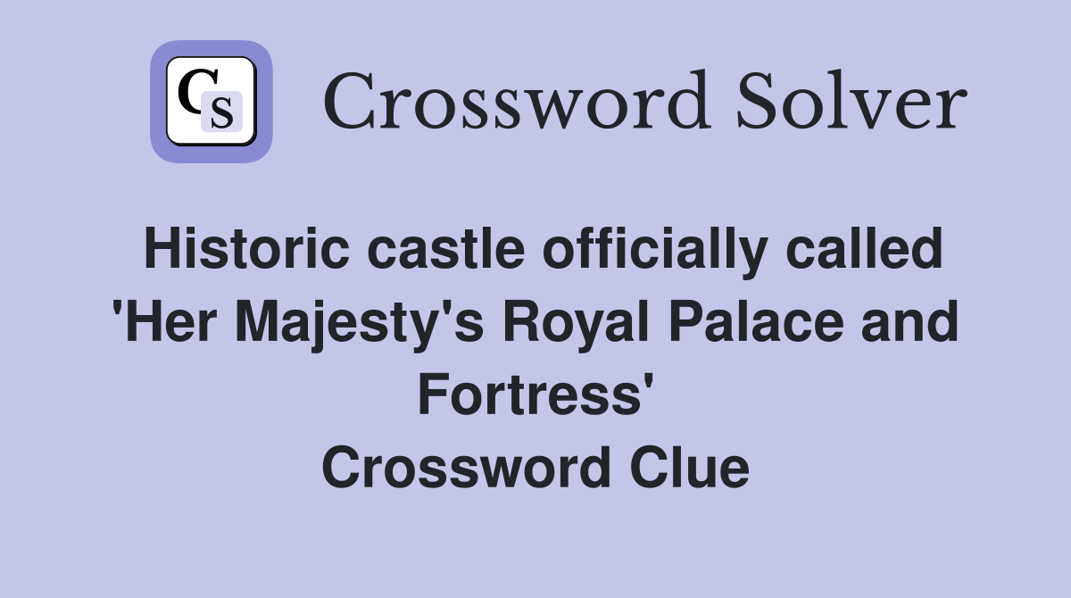 Historic castle officially called 'Her Majesty's Royal Palace and Fortress' Crossword Clue