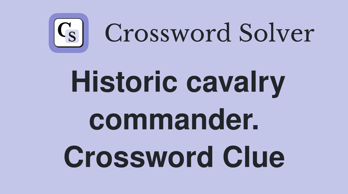 Historic cavalry commander. Crossword Clue