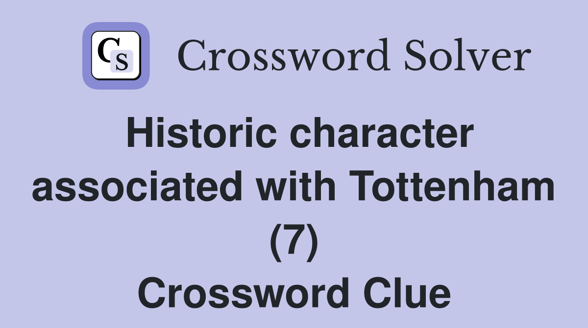 Historic character associated with Tottenham (7) Crossword Clue