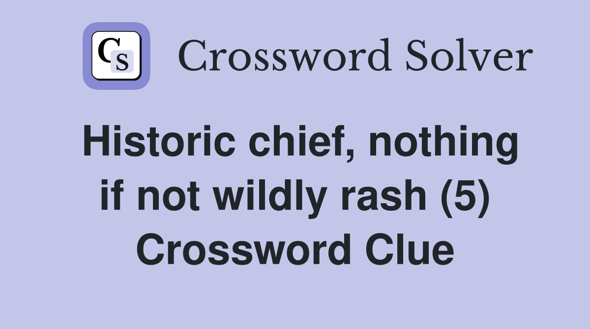 Historic chief, nothing if not wildly rash (5) Crossword Clue