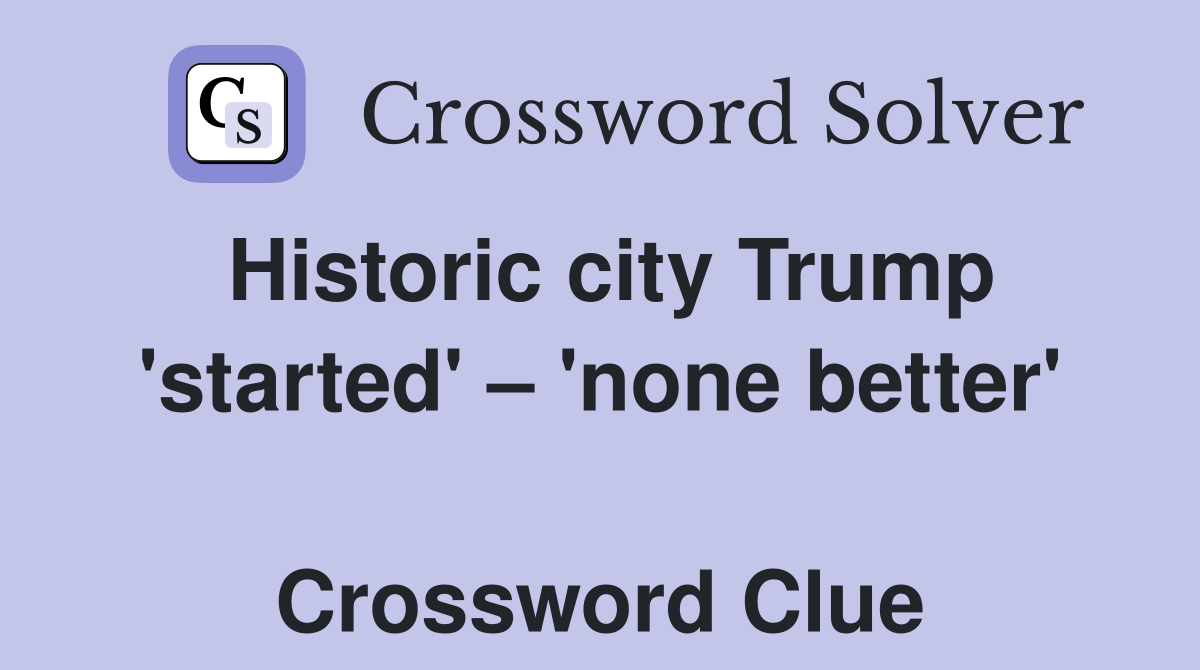 Historic city Trump 'started' – 'none better'  Crossword Clue