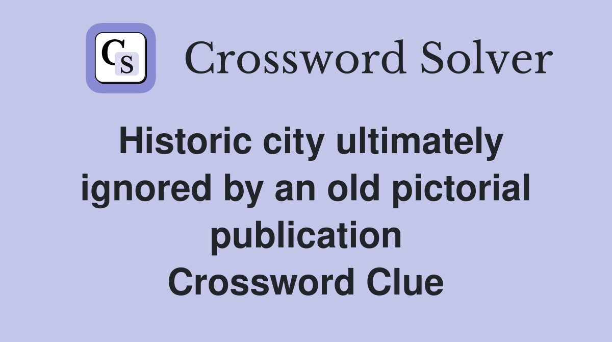 Historic city ultimately ignored by an old pictorial publication Crossword Clue