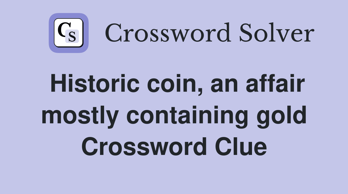 Historic coin, an affair mostly containing gold Crossword Clue