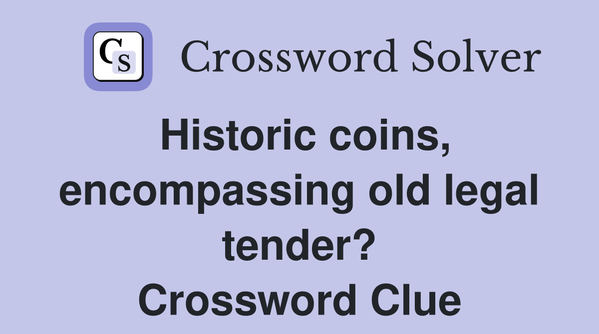 Historic coins, encompassing old legal tender? Crossword Clue