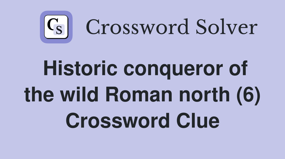 Historic conqueror of the wild Roman north (6) Crossword Clue