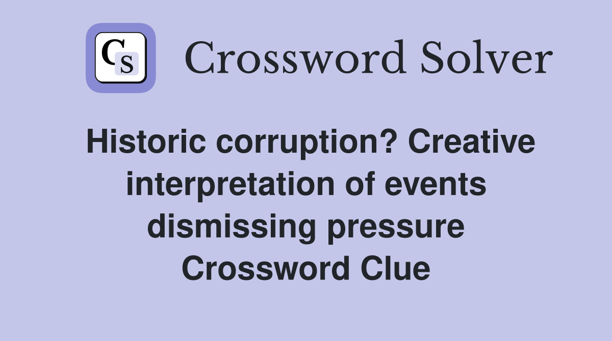 Historic corruption? Creative interpretation of events dismissing pressure Crossword Clue