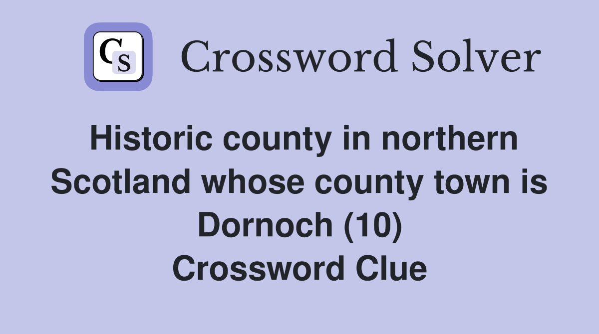Historic county in northern Scotland whose county town is Dornoch (10) Crossword Clue
