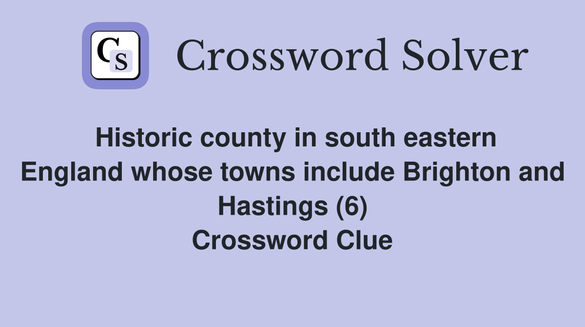 Historic county in south eastern England whose towns include Brighton and Hastings (6) Crossword Clue